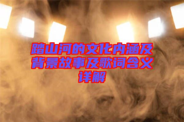 踏山河的文化内涵及背景故事及歌词含义详解