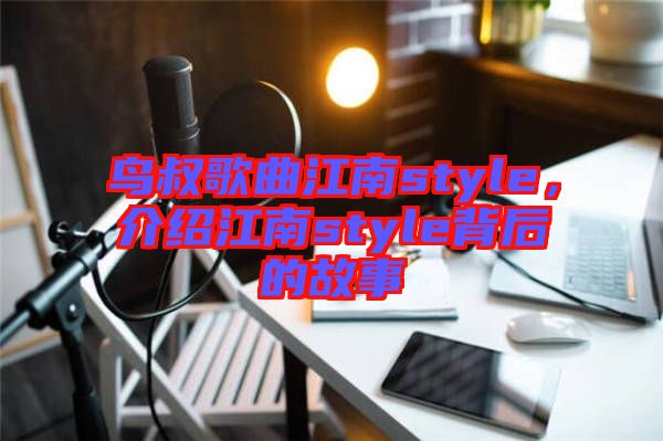 鸟叔歌曲江南style，介绍江南style背后的故事