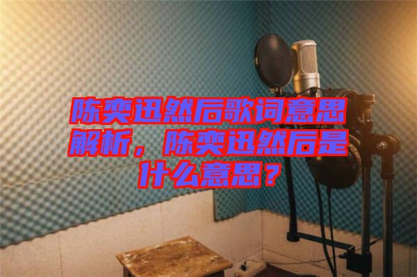 陈奕迅然后歌词意思解析，陈奕迅然后是什么意思？