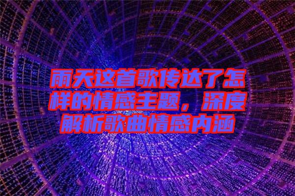 雨天这首歌传达了怎样的情感主题，深度解析歌曲情感内涵