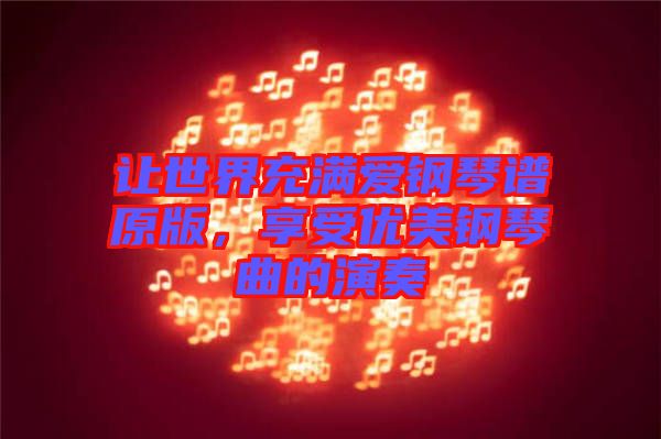 让世界充满爱钢琴谱原版，享受优美钢琴曲的演奏