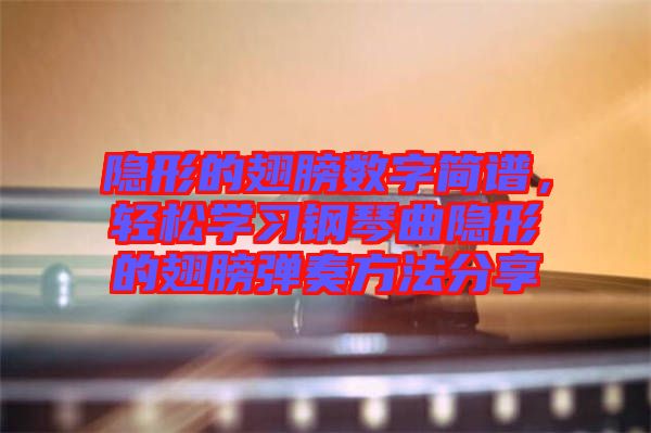 隐形的翅膀数字简谱，轻松学习钢琴曲隐形的翅膀弹奏方法分享