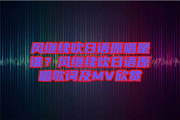 风继续吹日语原唱是谁？风继续吹日语原唱歌词及MV欣赏