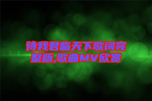 待我君临天下歌词完整版,歌曲MV欣赏