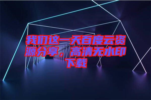 我们这一天百度云资源分享，高清无水印下载