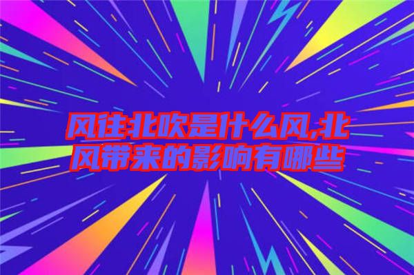 风往北吹是什么风,北风带来的影响有哪些