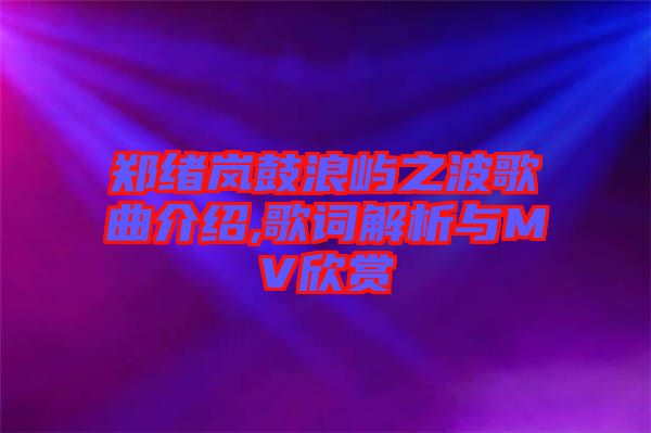 郑绪岚鼓浪屿之波歌曲介绍,歌词解析与MV欣赏