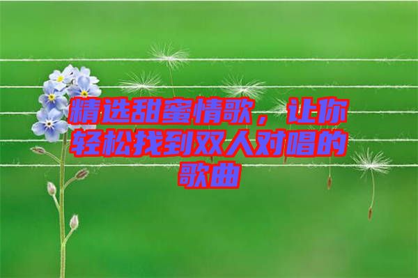 精选甜蜜情歌，让你轻松找到双人对唱的歌曲