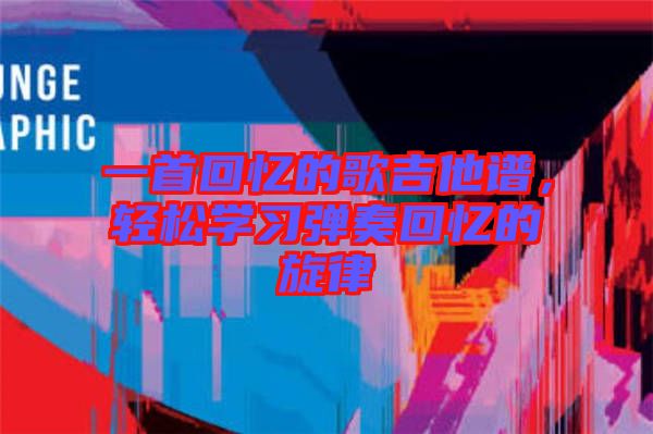 一首回忆的歌吉他谱，轻松学习弹奏回忆的旋律