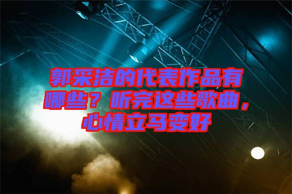 郭采洁的代表作品有哪些？听完这些歌曲，心情立马变好