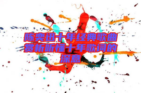 陈奕迅十年经典歌曲赏析听懂十年歌词的深意