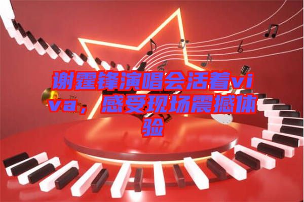 谢霆锋演唱会活着viva，感受现场震撼体验