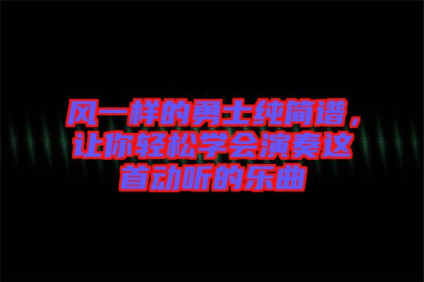 风一样的勇士纯简谱，让你轻松学会演奏这首动听的乐曲