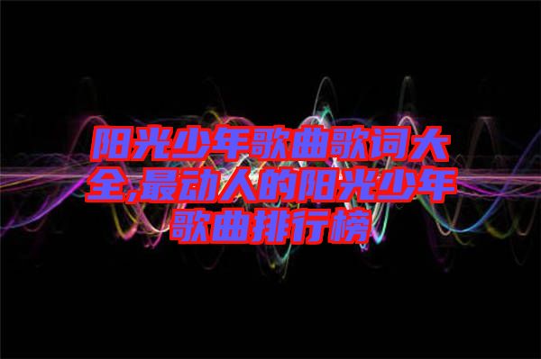 阳光少年歌曲歌词大全,最动人的阳光少年歌曲排行榜