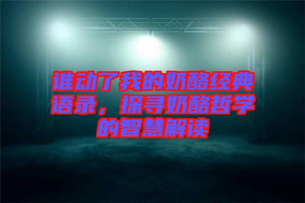 谁动了我的奶酪经典语录，探寻奶酪哲学的智慧解读