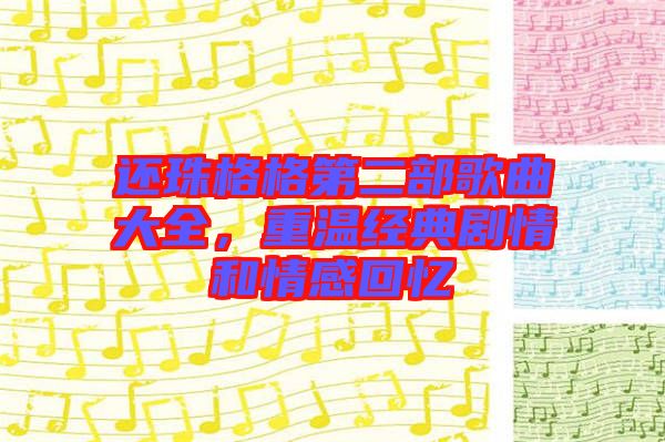 还珠格格第二部歌曲大全，重温经典剧情和情感回忆