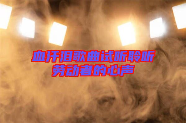 血汗泪歌曲试听聆听劳动者的心声