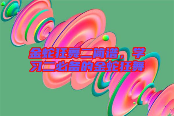 金蛇狂舞二简谱，学习二必备的金蛇狂舞