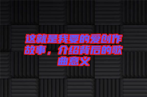 这就是我要的爱创作故事，介绍背后的歌曲意义