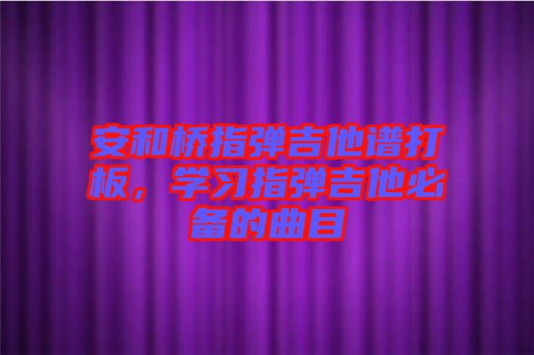 安和桥指弹吉他谱打板，学习指弹吉他必备的曲目