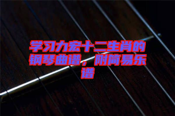 学习力宏十二生肖的钢琴曲谱，附简易乐谱