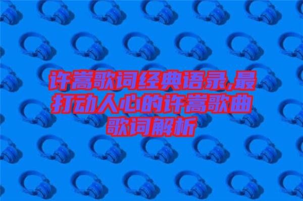 许嵩歌词经典语录,最打动人心的许嵩歌曲歌词解析