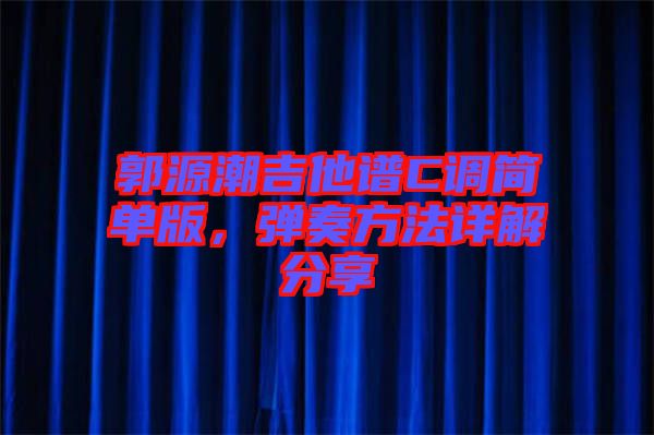 郭源潮吉他谱C调简单版，弹奏方法详解分享