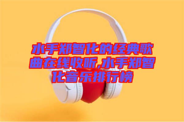 水手郑智化的经典歌曲在线收听,水手郑智化音乐排行榜