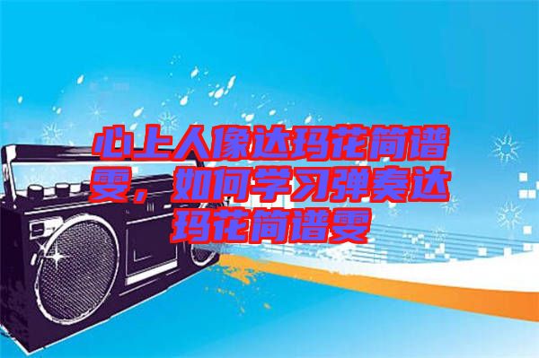 心上人像达玛花简谱雯，如何学习弹奏达玛花简谱雯