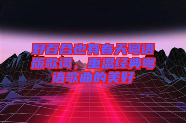 野百合也有春天粤语版歌词，重温经典粤语歌曲的美好