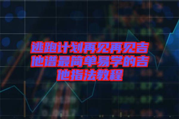 逃跑计划再见再见吉他谱最简单易学的吉他指法教程