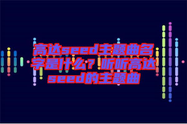 高达seed主题曲名字是什么？听听高达seed的主题曲