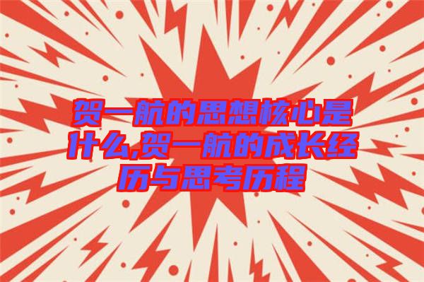 贺一航的思想核心是什么,贺一航的成长经历与思考历程