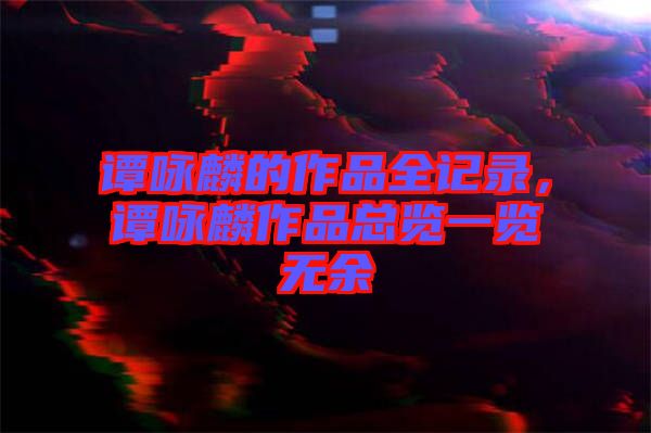 谭咏麟的作品全记录，谭咏麟作品总览一览无余