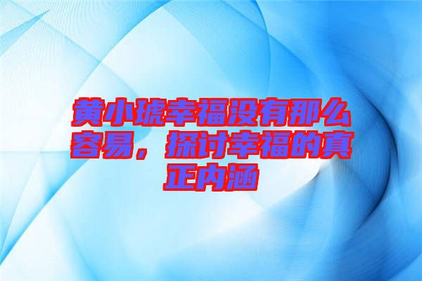 黄小琥幸福没有那么容易，探讨幸福的真正内涵