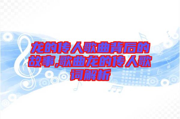 龙的传人歌曲背后的故事,歌曲龙的传人歌词解析