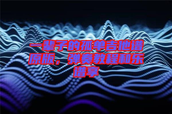 一辈子的孤单吉他谱原版，弹奏教程和乐谱享