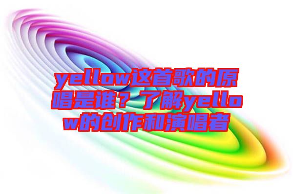 yellow这首歌的原唱是谁？了解yellow的创作和演唱者