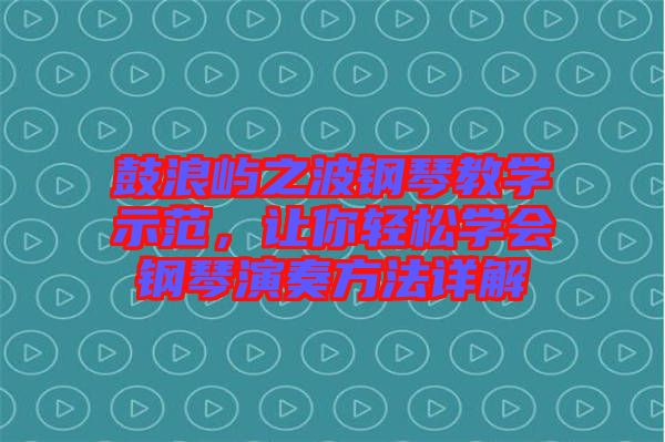 鼓浪屿之波钢琴教学示范，让你轻松学会钢琴演奏方法详解