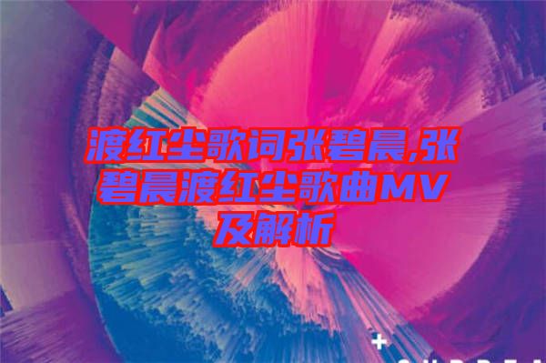 渡红尘歌词张碧晨,张碧晨渡红尘歌曲MV及解析