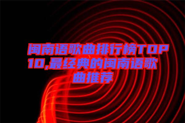 闽南语歌曲排行榜TOP10,最经典的闽南语歌曲推荐