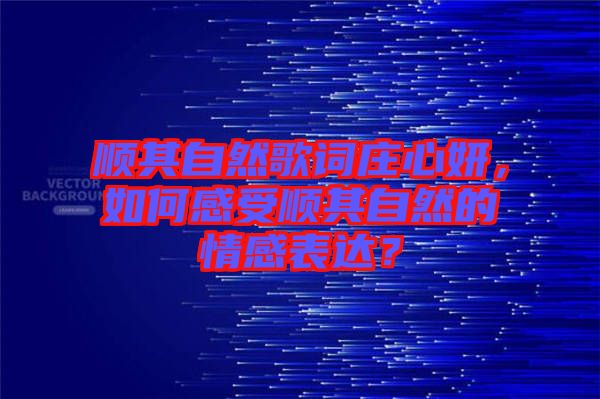 顺其自然歌词庄心妍，如何感受顺其自然的情感表达？