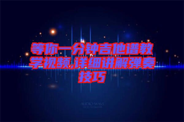 等你一分钟吉他谱教学视频,详细讲解弹奏技巧