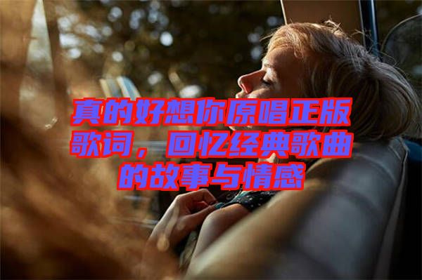 真的好想你原唱正版歌词，回忆经典歌曲的故事与情感