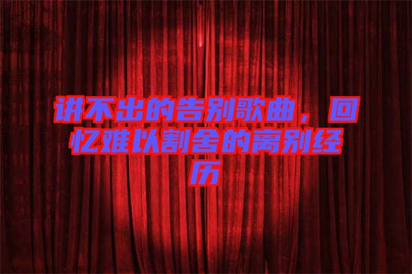 讲不出的告别歌曲，回忆难以割舍的离别经历