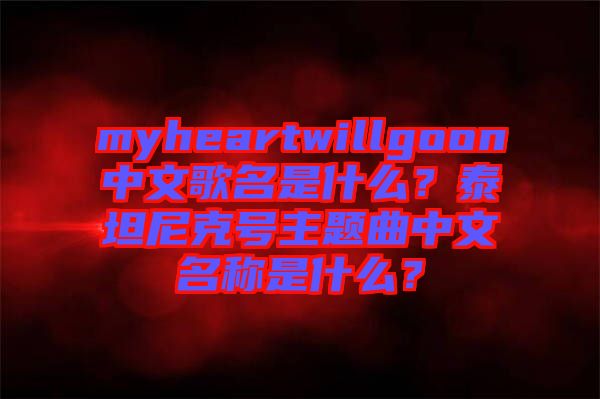 myheartwillgoon中文歌名是什么？泰坦尼克号主题曲中文名称是什么？