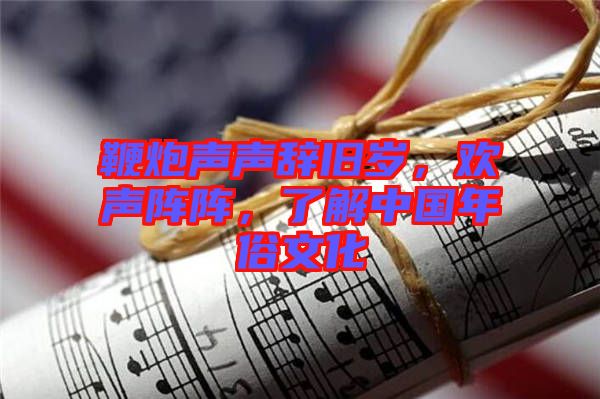 鞭炮声声辞旧岁，欢声阵阵，了解中国年俗文化