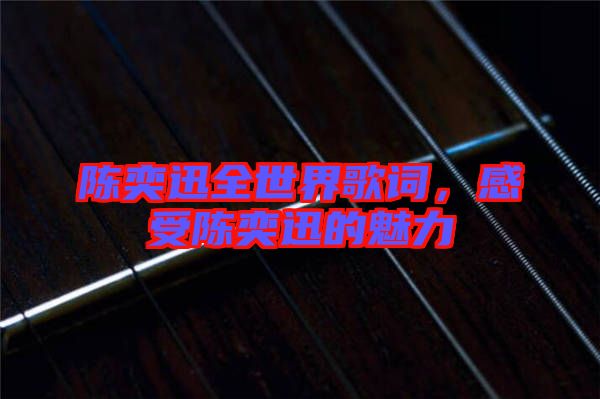 陈奕迅全世界歌词，感受陈奕迅的魅力
