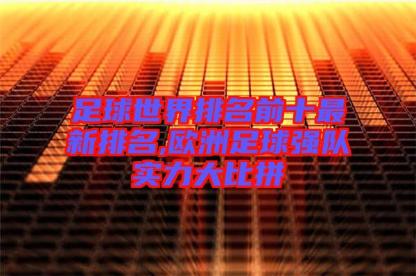 足球世界排名前十最新排名,欧洲足球强队实力大比拼