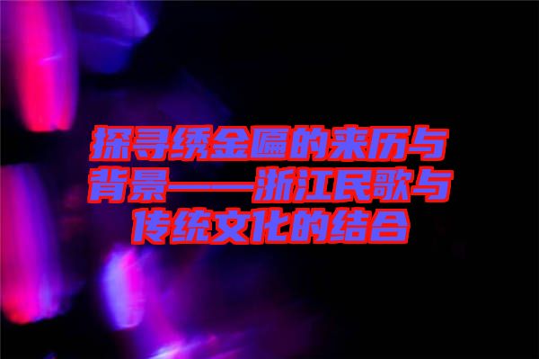 探寻绣金匾的来历与背景——浙江民歌与传统文化的结合
